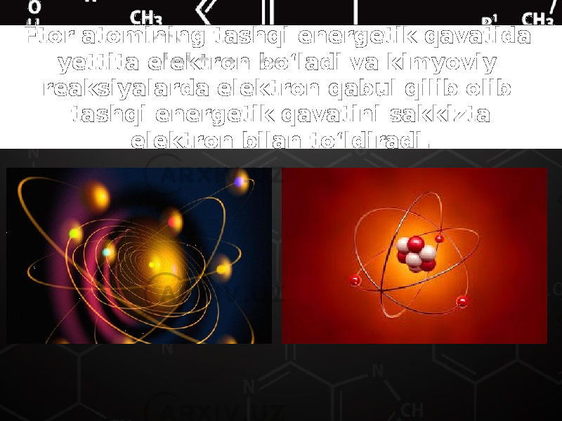 Ftor atomining tashqi energetik qavatida yettita elektron bo‘ladi va kimyoviy reaksiyalarda elektron qabul qilib olib tashqi energetik qavatini sakkizta elektron bilan to‘ldiradi. 