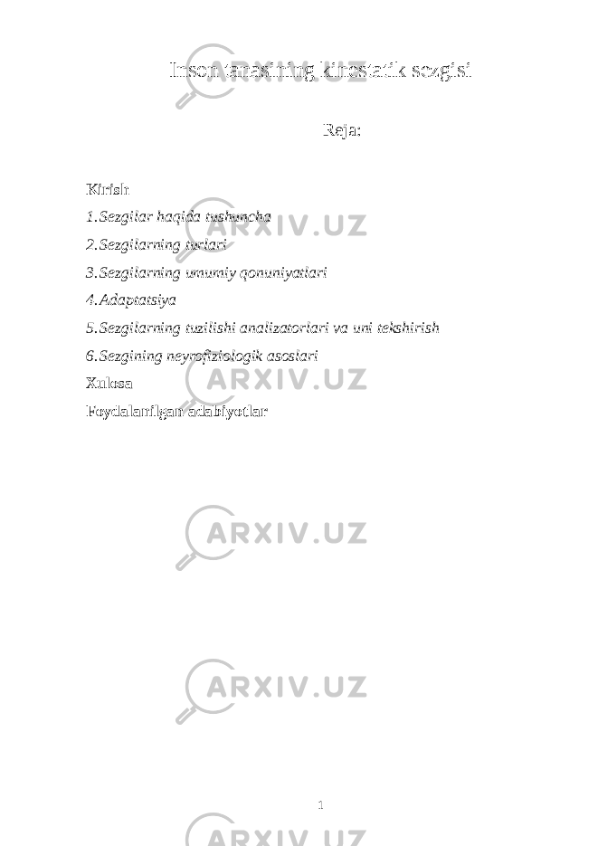 Inson tanasining kinestatik sezgisi Reja: Kirish 1. Sezgilar haqida tushuncha 2. Sezgilarning turlari 3. Sezgilarning umumiy qonuniyatlari 4. Adaptatsiya 5. Sezgilarning tuzilishi analizatorlari va uni tekshirish 6. Sezgining neyrofiziologik asoslari Xulosa Foydalanilgan adabiyotlar 1 