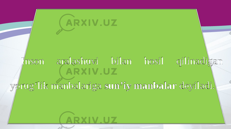 Inson aralashuvi bilan hosil qilinadigan yorug‘lik manbalariga sun’iy manbalar deyiladi. 