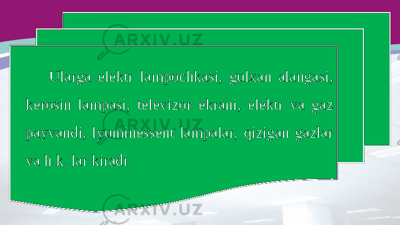 Ularga elektr lampochkasi, gulxan alangasi, kerosin lampasi, televizor ekrani, elektr va gaz payvandi, lyuminessent lampalar, qizigan gazlar va h.k. lar kiradi. 