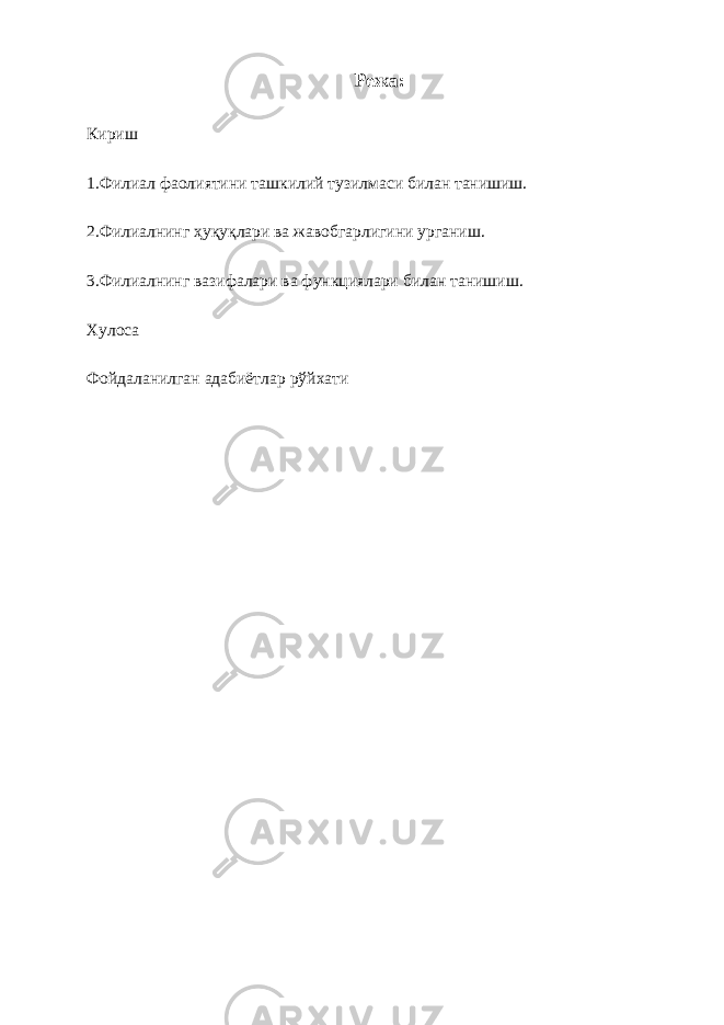 Режа: Кириш 1.Филиал фаолиятини ташкилий тузилмаси билан танишиш. 2.Филиалнинг ҳуқуқлари ва жавобгарлигини урганиш. 3. Филиалнинг вазифалари ва функциялари билан танишиш. Хулоса Фойдаланилган адабиётлар р ў йхати 