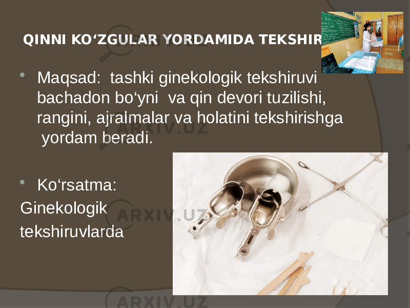 QINNI KO‘ZGULAR YORDAMIDA TEKSHIRISH  Maqsad: tashki ginekologik tekshiruvi bachadon bo‘yni va qin devori tuzilishi, rangini, ajralmalar va holatini tekshirishga yordam beradi.  Ko‘rsatma: Ginekologik tekshiruvlarda 