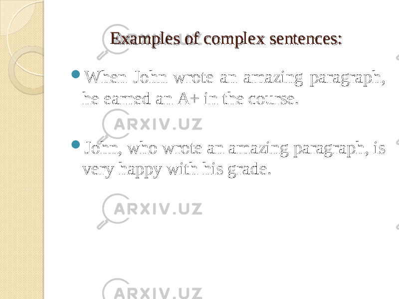 Examples of complex sentences:Examples of complex sentences:  When John wrote an amazing paragraph, he earned an A+ in the course.  John, who wrote an amazing paragraph, is very happy with his grade. 