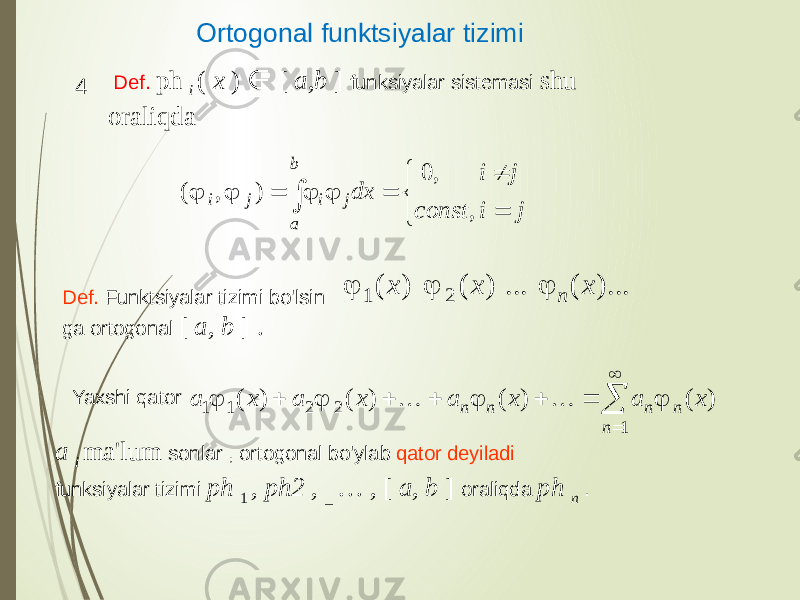 Yaxshi qator a i ma&#39;lum sonlar , ortogonal bo&#39;ylab qator deyiladi funksiyalar tizimi ph 1 , ph2 , _ … , [ a, b ] oraliqda ph n .Ortogonal funktsiyalar tizimi Def. Funktsiyalar tizimi bo&#39;lsin ga ortogonal [ a, b ] . Def. ph i ( x ) ∈ [ a,b ] funksiyalar sistemasi shu oraliqda 41 1 2 2 1 ( ) ( ) ( ) ( ) n n n n n a x a x a x a x               1 2 ( ) ( ) ... ( )... n x x x    0, ( , ) , b i j i j a i j dx const i j             