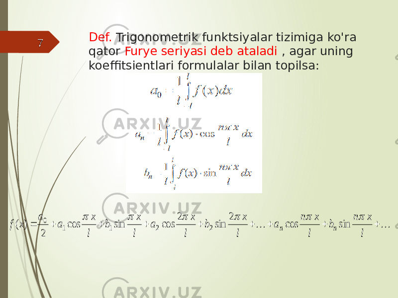 Def. Trigonometrik funktsiyalar tizimiga ko&#39;ra qator Furye seriyasi deb ataladi , agar uning koeffitsientlari formulalar bilan topilsa:7           l x n b l x n a l x b l x a l x b l x a a x f n n       sin cos 2 sin 2 cos sin cos 2 ) ( 2 2 1 1 0 