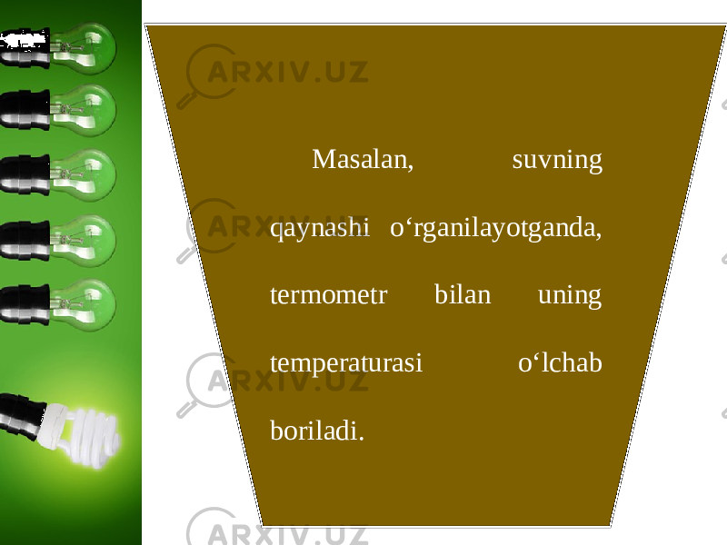 Masalan, suvning qaynashi o‘rganilayotganda, termometr bilan uning temperaturasi o‘lchab boriladi. 