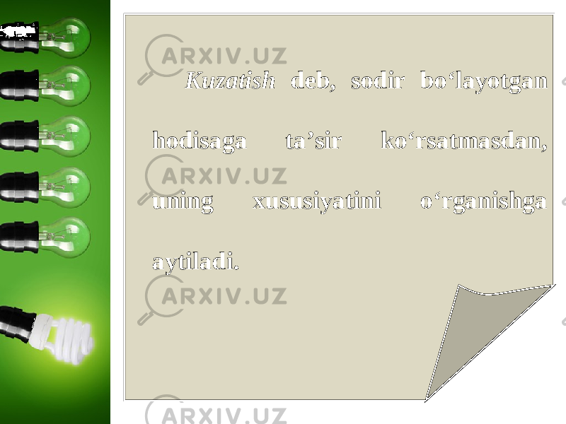 Kuzatish deb, sodir bo‘layotgan hodisaga ta’sir ko‘rsatmasdan, uning xususiyatini o‘rganishga aytiladi. 