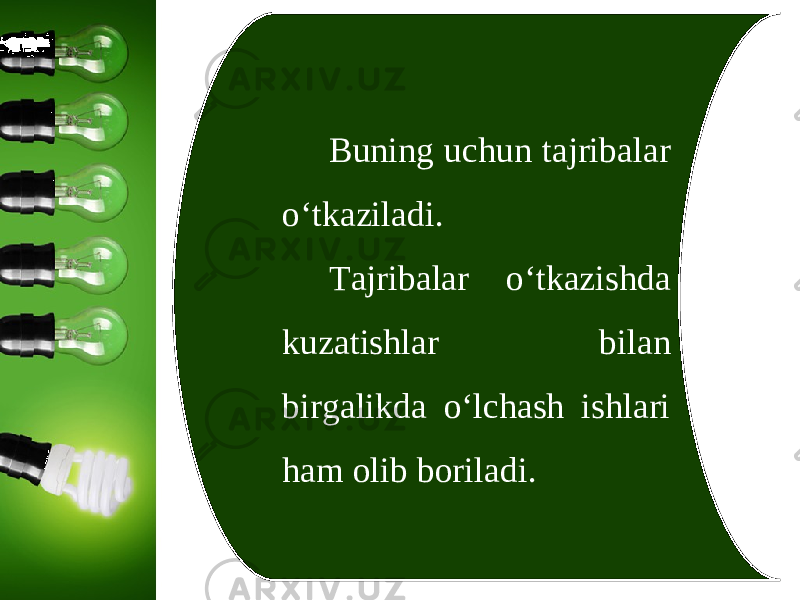 Buning uchun tajribalar o‘tkaziladi. Tajribalar o‘tkazishda kuzatishlar bilan birgalikda o‘lchash ishlari ham olib boriladi. 