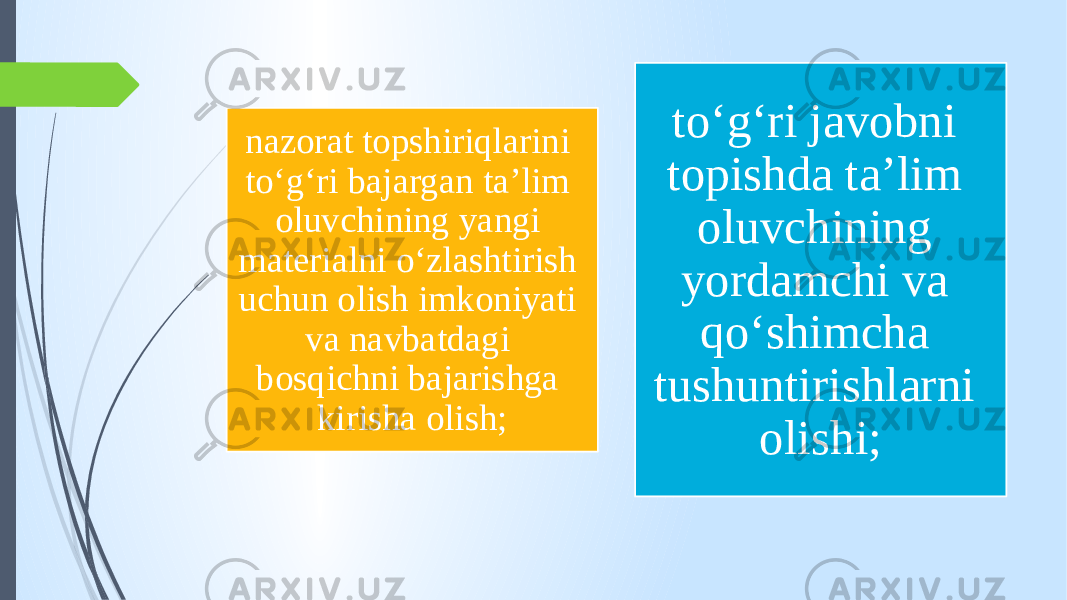 nazorat topshiriqlarini to‘g‘ri bajargan ta’lim oluvchining yangi materialni o‘zlashtirish uchun olish imkoniyati va navbatdagi bosqichni bajarishga kirisha olish; to‘g‘ri javobni topishda ta’lim oluvchining yordamchi va qo‘shimcha tushuntirishlarni olishi; 