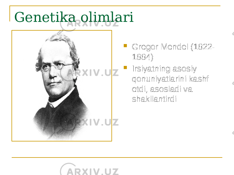 Genetika olimlari  Gregor Mendel (1822- 1884)  Irsiyatning asosiy qonuniyatlarini kashf etdi, asosladi va shakllantirdi 