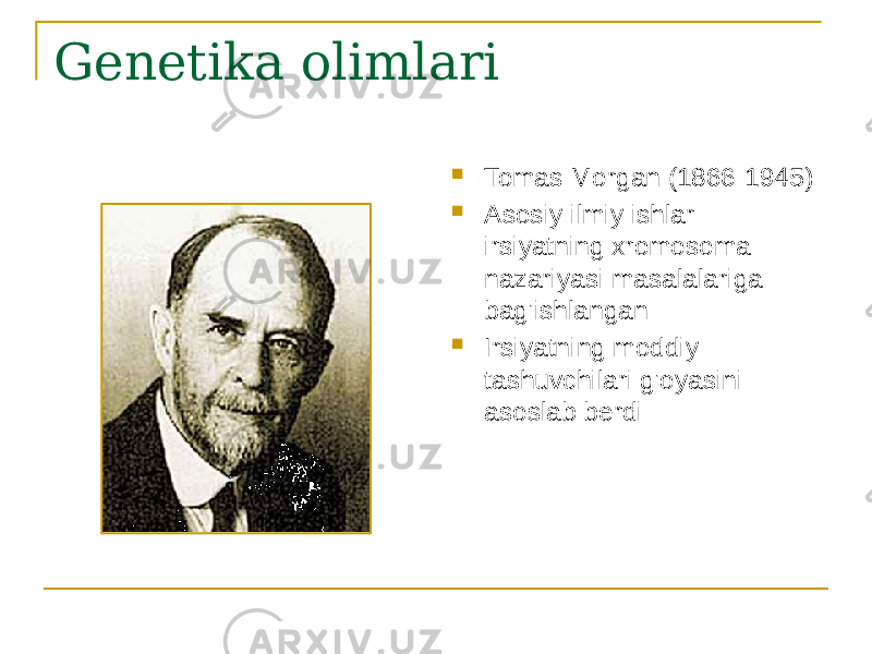 Genetika olimlari  Tomas Morgan (1866-1945)  Asosiy ilmiy ishlar irsiyatning xromosoma nazariyasi masalalariga bag&#39;ishlangan  Irsiyatning moddiy tashuvchilari g&#39;oyasini asoslab berdi 