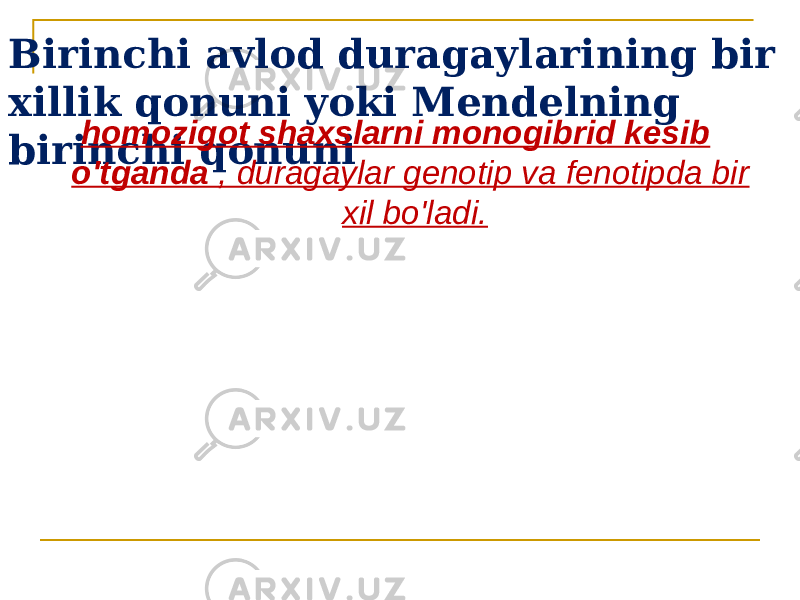 Birinchi avlod duragaylarining bir xillik qonuni yoki Mendelning birinchi qonuni homozigot shaxslarni monogibrid kesib o&#39;tganda , duragaylar genotip va fenotipda bir xil bo&#39;ladi. 