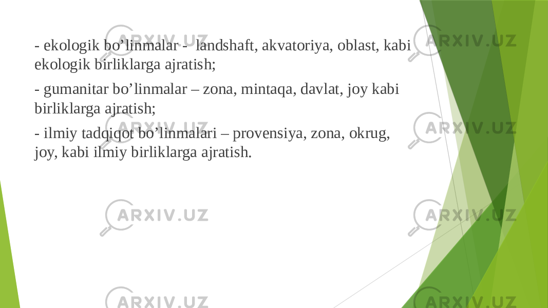  - ekоlоgik bo’linmalar - landshaft, akvatоriya, оblast, kabi ekоlоgik birliklarga ajratish; - gumanitar bo’linmalar – zоna, mintaqa, davlat, jоy kabi birliklarga ajratish; - ilmiy tadqiqоt bo’linmalari – prоvensiya, zоna, оkrug, jоy, kabi ilmiy birliklarga ajratish. 