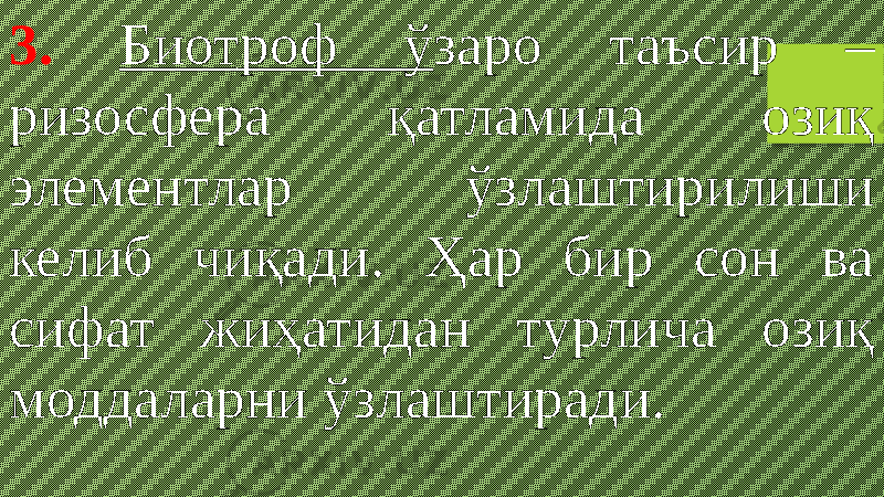 3. Биотроф ў заро таъсир – ризосфера қатламида озиқ элементлар ўзлаштирилиши келиб чиқади. Ҳар бир сон ва сифат жиҳатидан турлича озиқ моддаларни ўзлаштиради. 