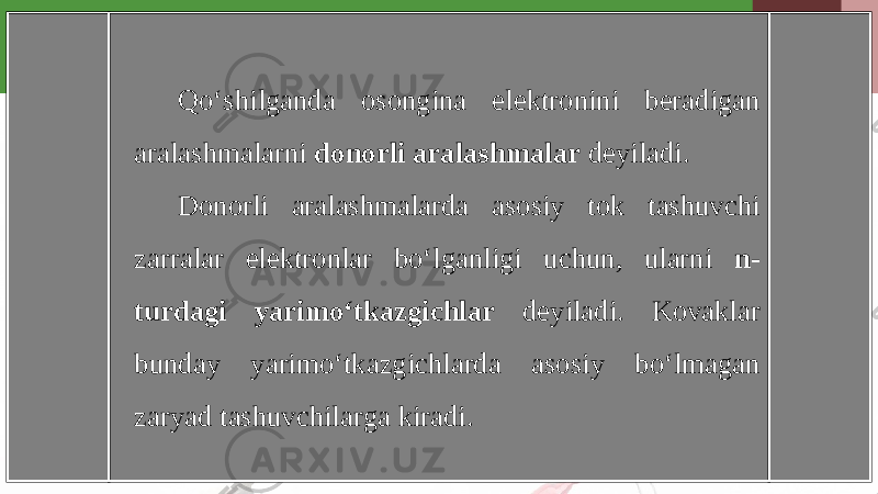 Qo‘shilganda osongina elektronini beradigan aralashmalarni donorli aralashmalar deyiladi. Donorli aralashmalarda asosiy tok tashuvchi zarralar elektronlar bo‘lganligi uchun, ularni n- turdagi yarimo‘tkazgichlar deyiladi. Kovaklar bunday yarimo‘tkazgichlarda asosiy bo‘lmagan zaryad tashuvchilarga kiradi. 