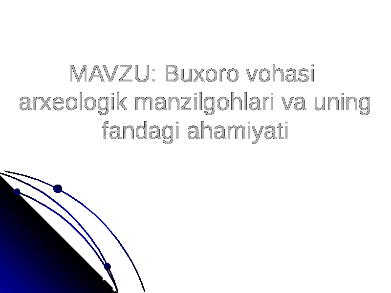 MAVZU: Buxoro vohasi MAVZU: Buxoro vohasi arxeologik manzilgohlari va uning arxeologik manzilgohlari va uning fandagi ahamiyatifandagi ahamiyati 