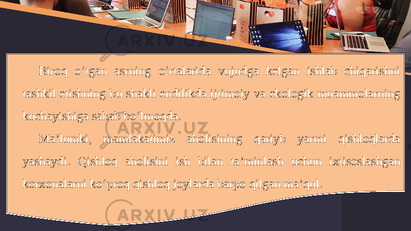 Biroq o‘tgan asrning o‘rtalarida vujudga kelgan ishlab chiqarishni tashkil etishning bu shakli endilikda ijtimoiy va ekologik muammolarning kuchayishiga sabab bo‘lmoqda. Ma ’ lumki , mamlakatimiz aholisining qariyb yarmi qishloqlarda yashaydi . Qishloq aholisini ish bilan ta ’ minlash uchun ixtisoslashgan korxonalarni ko ‘ proq qishloq joylarda barpo qilgan ma ’ qul . 