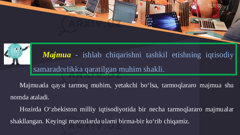 Majmua - ishlab chiqarishni tashkil etishning iqtisodiy samaradorlikka qaratilgan muhim shakli. Majmuada qaysi tarmoq muhim, yetakchi bo‘lsa, tarmoqlararo maj mua shu nomda ataladi. Hozirda O‘zbekiston milliy iqtisodiyotida bir necha tarmoqlararo majmualar shakllangan. Keyingi mavzularda ularni birma-bir ko‘rib chiqamiz. 