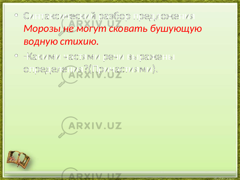 • Синтаксический разбор предложения Морозы не могут сковать бушующую водную стихию. • -Какими частями речи выражены определения?(Причастиями). 