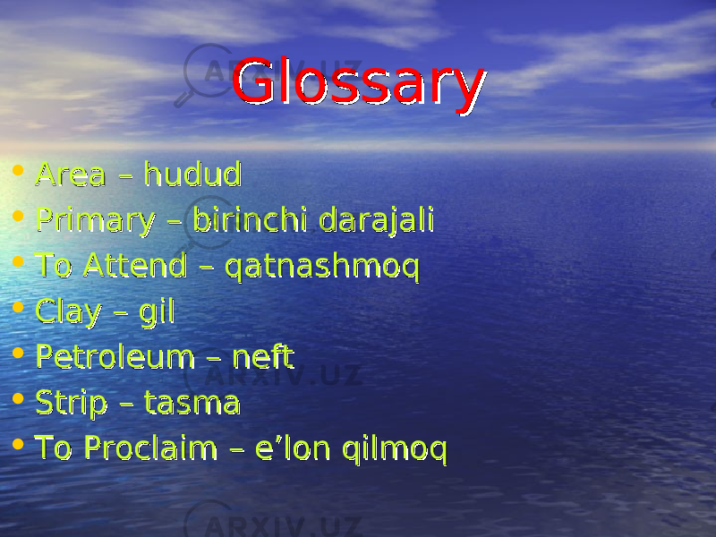 GlossaryGlossary • Area – hududArea – hudud • Primary – birinchi darajaliPrimary – birinchi darajali • To Attend – qatnashmoqTo Attend – qatnashmoq • Clay – gilClay – gil • Petroleum – neftPetroleum – neft • Strip – tasmaStrip – tasma • To Proclaim – e’lon qilmoqTo Proclaim – e’lon qilmoq 