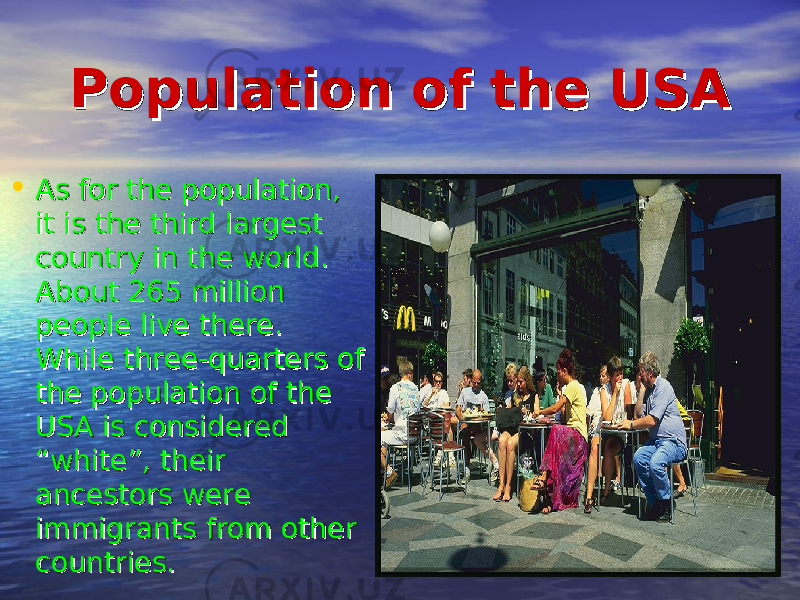 Population of the USAPopulation of the USA • As for the population, As for the population, it is the third largest it is the third largest country in the world. country in the world. About 265 million About 265 million people live there. people live there. While three-quarters of While three-quarters of the population of the the population of the USA is considered USA is considered “white”, their “white”, their ancestors were ancestors were immigrants from other immigrants from other countries.countries. 