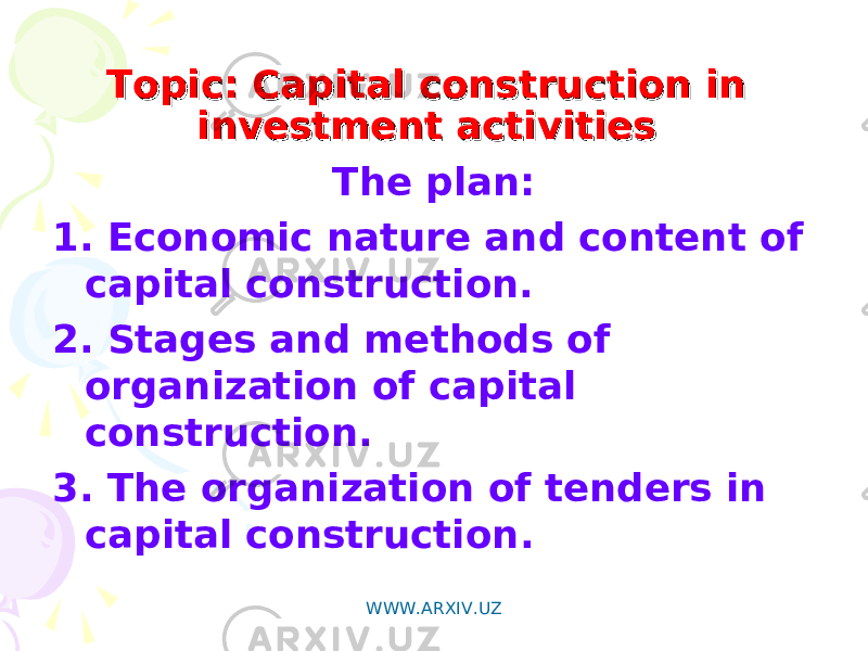 Topic: Capital construction in Topic: Capital construction in investment activitiesinvestment activities    The plan: 1. Economic nature and content of capital construction. 2. Stages and methods of organization of capital construction . 3. The organization of tenders in capital construction . WWW.ARXIV.UZ 