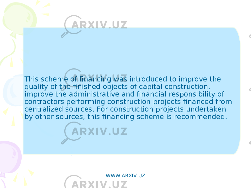 This scheme of financing was introduced to improve the quality of the finished objects of capital construction, improve the administrative and financial responsibility of contractors performing construction projects financed from centralized sources. For construction projects undertaken by other sources, this financing scheme is recommended. WWW.ARXIV.UZ 