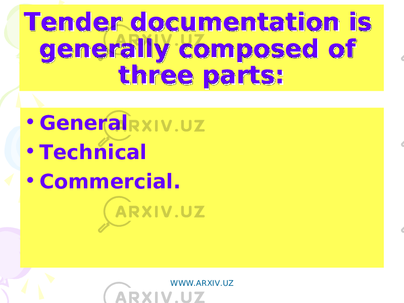 Tender documentation is Tender documentation is generally composed of generally composed of three parts:three parts: • General • Technical • Commercial. WWW.ARXIV.UZ 
