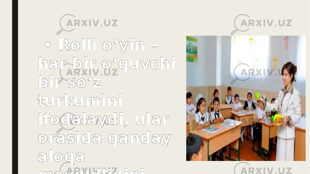  • Rolli o‘yin – har bir o‘quvchi bir so‘z turkumini ifodalaydi, ular orasida qanday aloqa mavjudligini topish. 