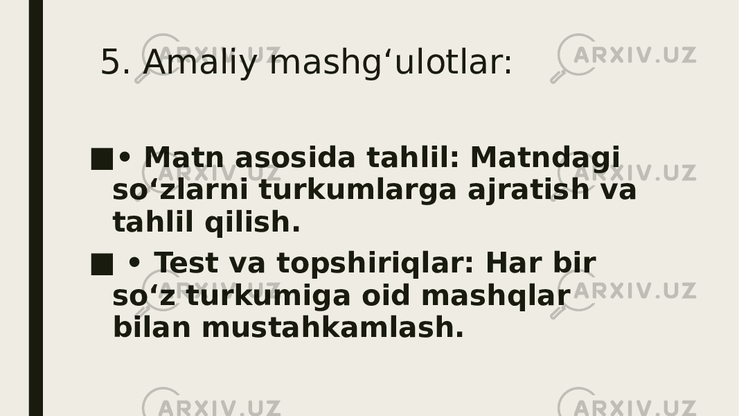  5. Amaliy mashg‘ulotlar: ■ • Matn asosida tahlil: Matndagi so‘zlarni turkumlarga ajratish va tahlil qilish. ■ • Test va topshiriqlar: Har bir so‘z turkumiga oid mashqlar bilan mustahkamlash. 