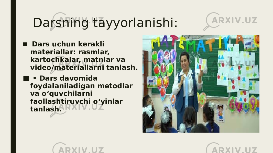 Darsning tayyorlanishi: ■ Dars uchun kerakli materiallar: rasmlar, kartochkalar, matnlar va video/materiallarni tanlash. ■ • Dars davomida foydalaniladigan metodlar va o‘quvchilarni faollashtiruvchi o‘yinlar tanlash. 