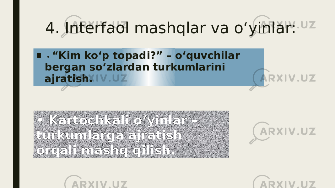  4. Interfaol mashqlar va o‘yinlar: ■ • “ Kim ko‘p topadi?” – o‘quvchilar bergan so‘zlardan turkumlarini ajratish. • Kartochkali o‘yinlar – turkumlarga ajratish orqali mashq qilish. 