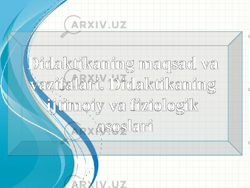 Didaktikaning maqsad va vazifalari. Didaktikaning ijtimoiy va fiziologik asoslari0102 0D 02 04 