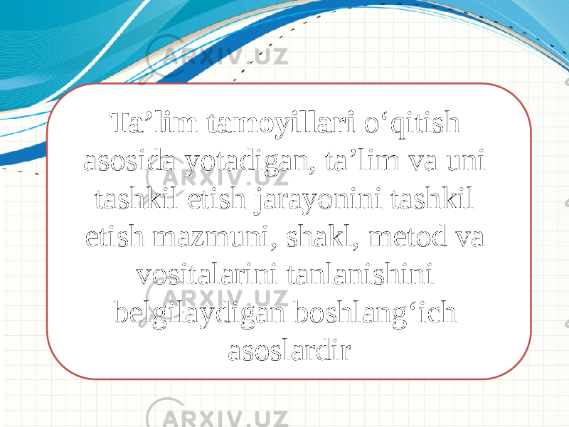 Ta’lim tamoyillari о‘qitish asosida yotadigan, ta’lim va uni tashkil etish jarayonini tashkil etish mazmuni, shakl, metod va vositalarini tanlanishini belgilaydigan boshlang‘ich asoslardir   