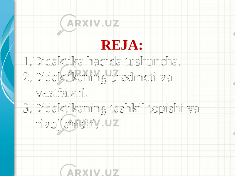 REJA: 1.Didaktika haqida tushuncha. 2.Didaktikaning predmeti va vazifalari. 3.Didaktikaning tashkil topishi va rivojlanishi.   