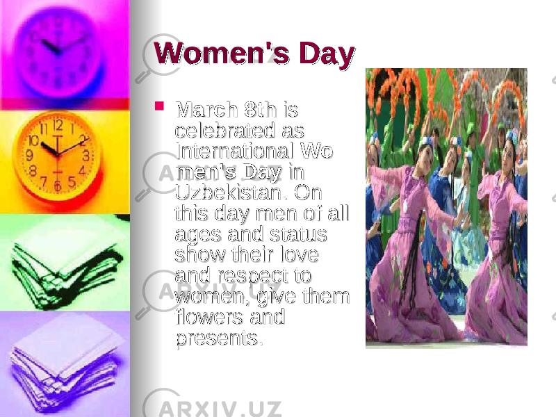 Women&#39;s DayWomen&#39;s Day  March 8thMarch 8th  is  is celebrated as celebrated as International International  WoWo men&#39;s Daymen&#39;s Day  in  in Uzbekistan. On Uzbekistan. On this day men of all this day men of all ages and status ages and status show their love show their love and respect to and respect to women, give them women, give them flowers and flowers and presents. presents.  
