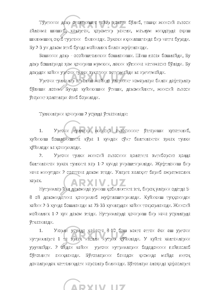 Тўртинчи давр оталанишга тайёр ҳолати бўлиб, ташқи жинсий аъзоси айланма шишиб, каварган, қорамтир рангли, маълум миқдорда оқиш шилимшиқ оқиб тургани билинади. Эркаки яқинлашганда бир четга буради. Бу 2-3 ун давом этиб бунда мойиллик билан жуфтланади. Бешинчи давр - осойишталикни бошланиши. Шиш пасая бошлайди, Бу давр бошларида ҳам қочириш мумкин, лекин кўпинча натижасиз бўлади. Бу даврдан кейин урғочи тулки эркагини эктирмайди ва ирғитмайди. Урғочи тулкилар асралиш жойида уларнинг номерлари билан дафтарлар бўлиши лозим. Бунда куйикишни ўтиши, давомийлиги, жинсий аъзоси ўзаринг ҳолатлари ёзиб борилади. Тулкиларни қочириш 2 усулда ўтказилади: 1. Урғочи тулкини жинсий аъзосининг ўзгариши кузатилиб, куйикиш бошланишига кўра 1 кундан сўнг белгиланган эркак тулки қўйилади ва қочирилади. 2. Урғочи тулки жинсий аъзосини ҳолатига эътиборсиз ҳолда белгиланган эркак тулкига хар 1-2 кунда учраштирилади. Жуфтланиш бир неча минутдан 2 соатгача давом этади. Уларга халақит бериб ажратмаслик керак. Нутриялар йил давомида урчиш қобилиятига эга, бироқ уларни одатда 5- 8 ой давомидагина қочирилиб жуфтлаштирилади. Куйикиш туққанидан кейин 2-3 кунда бошланади ва 23-33 кунлардан кейин такрорланади. Жинсий мойиллик 1-2 кун давом этади. Нутрияларда қочириш бир неча усулларда ўтказилади. 1. Уюрли усулда қафасга 8-10 бош вояга етган ёки еш урғочи нутрияларга 1 та эркак наслли нутрия қўйилади. У куйга келганларни уруғлайди. 2 ойдан кейин урғочи нутрияларни бададонини пайпаслаб бўғозлиги аниқланади. Бўғозларини бачадон қисмида майда янғоқ доналаридек катталикдаги нарсалар билинади. Бўғозлари алоҳида қафасларга 