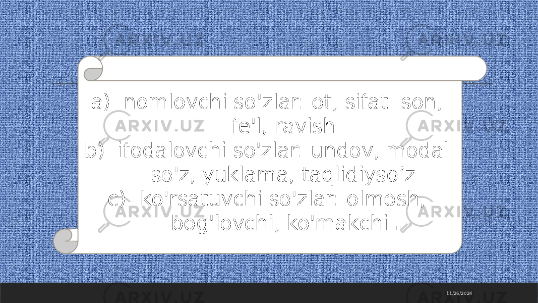 11/26/2024a) nomlovchi so&#39;zlar: ot, sifat. son, fe&#39;l, ravish. b) ifodalovchi so&#39;zlar: undov, modal so&#39;z, yuklama, taqlidiyso’z. c) ko&#39;rsatuvchi so&#39;zlar: olmosh, bog&#39;lovchi, ko&#39;makchi. . 