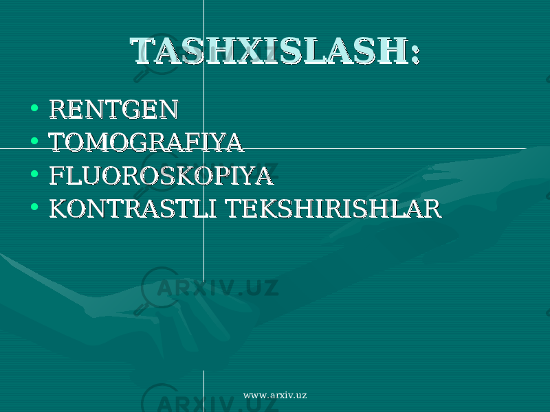 TASHXISLASH:TASHXISLASH: • RENTGENRENTGEN • TOMOGRAFIYATOMOGRAFIYA • FLUOROSKOPIYAFLUOROSKOPIYA • KONTRASTLI TEKSHIRISHLARKONTRASTLI TEKSHIRISHLAR www.arxiv.uz 