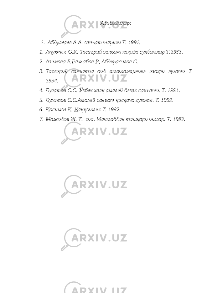 Адабиётлар: 1. Абдуллаев А.А. санъат тарихи Т. 1991. 1. Апухтин О.К. Тасвирий санъат ҳақида сухбатлар Т.1961. 2. Азимова Б,Ражабов Р, Абдирасилов С. 3. Тасвирий санъатга оид аташамарнинг изоҳли луғати Т 1994. 4. Булатов С.С. Ўзбек халқ амалий безак санъати. Т. 1991. 5. Булатов С.С.Амалий санъат қисқача луғоти. Т. 1992. 6. Қосимов Қ. Наққошлик Т. 1982. 7. Мажидов Ж. Т. сиа. Мактабдан ташқари ишлар. Т. 1983. 