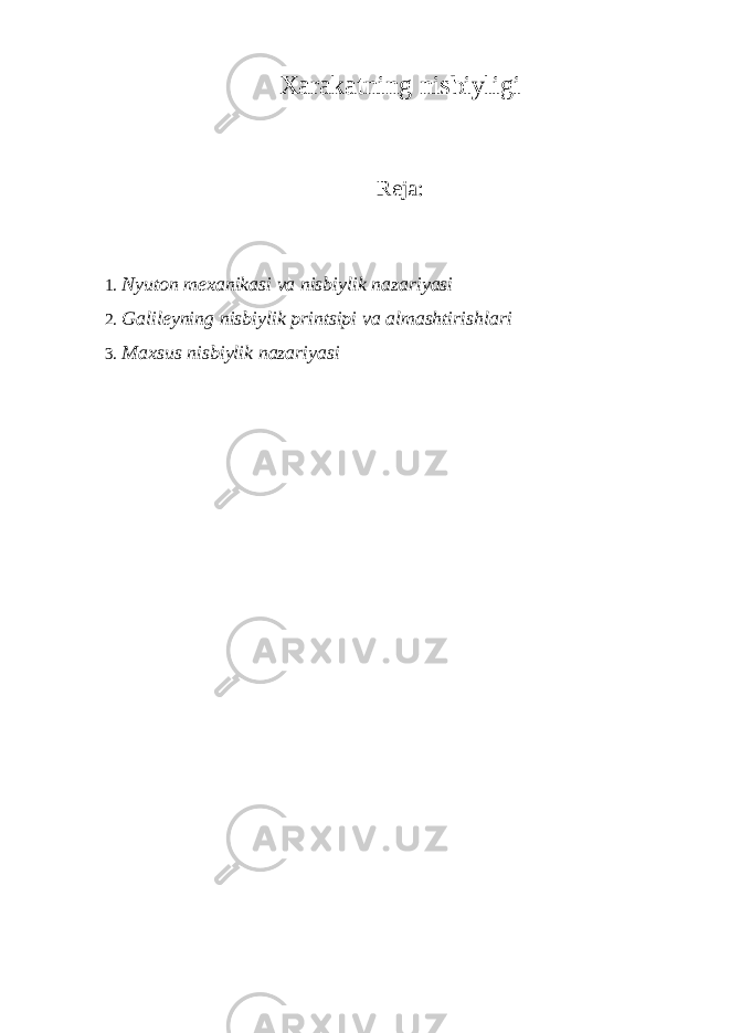 Xarakatning nisbiyligi Reja: 1. Nyuton mexanikasi va nisbiylik nazariyasi 2. Galileyning nisbiylik printsipi va almashtirishlari 3. Maxsus nisbiylik nazariyasi 