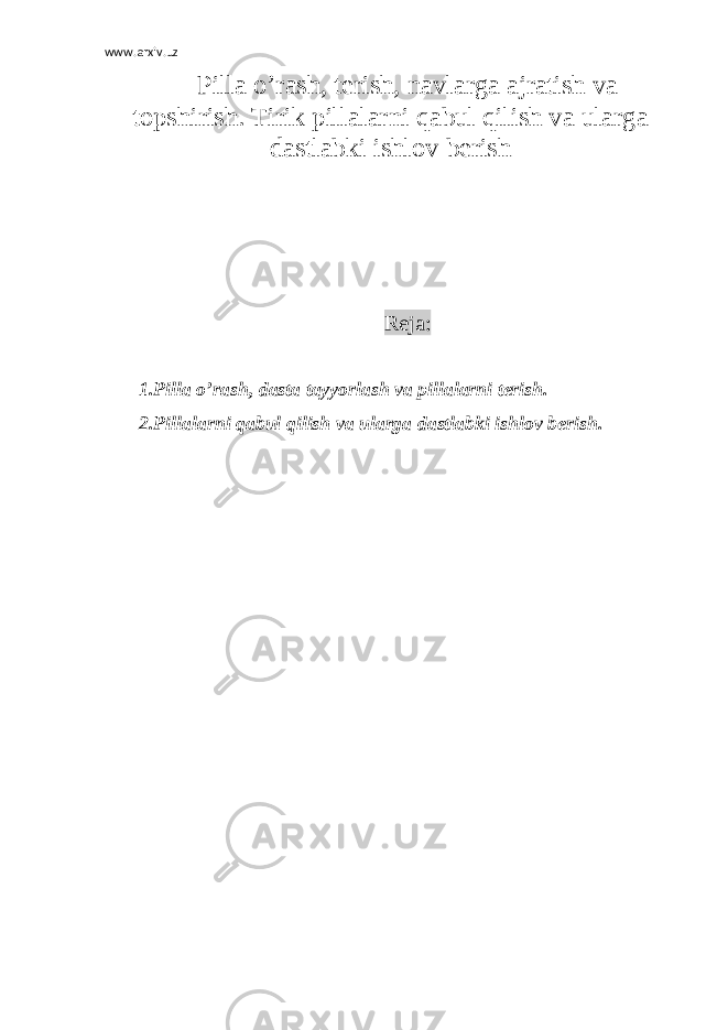 www.arxiv.uz Pilla o’rash, terish, navlarga ajratish va topshirish. Tirik pillalarni qabul qilish va ularga dastlabki ishlov berish Reja: 1.Pilla o’rash, dasta tayyorlash va pillalarni terish. 2.Pillalarni qabul qilish va ularga dastlabki ishlov berish. 