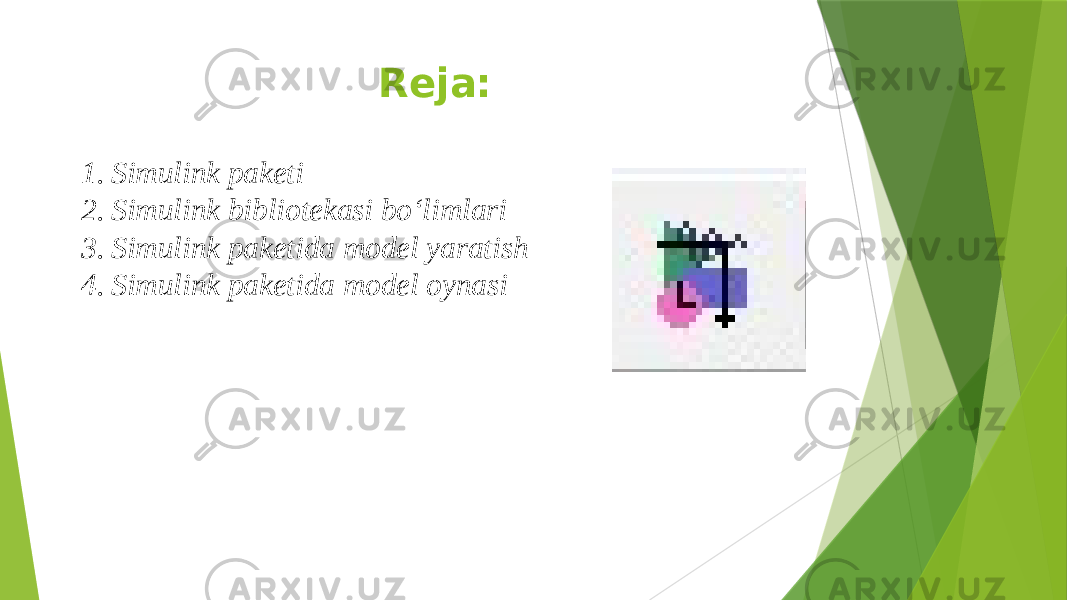 Reja: 1. Simulink paketi 2. Simulink bibliotekasi bo‘limlari 3. Simulink paketida model yaratish 4. Simulink paketida model oynasi 