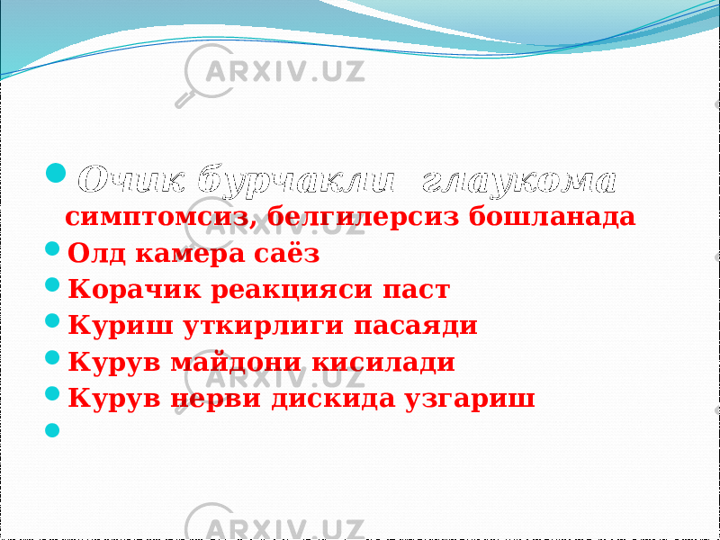  Очик бурчакли глаукома симптомсиз, белгилерсиз бошланада  Олд камера саёз  Корачик реакцияси паст  Куриш уткирлиги пасаяди  Курув майдони кисилади  Курув нерви дискида узгариш  