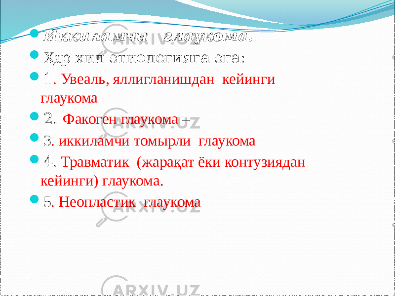  Иккиламчи глаукома.  Ҳа р хил этиологияга эга:  1 . Увеаль, яллигланишдан кейинги глаукома  2. Факоген глаукома –  3 . иккиламчи томырли глаукома  4 . Травматик (жарақат ёки контузиядан кейинги) глаукома.  5 . Неопластик глаукома 