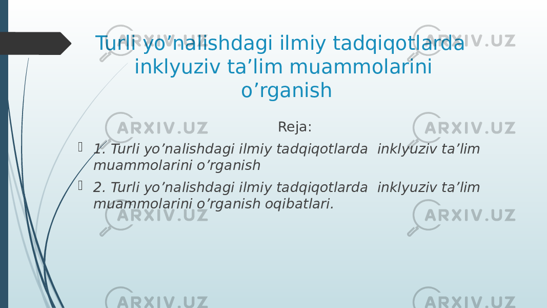 Turli yo’nalishdagi ilmiy tadqiqotlarda inklyuziv ta’lim muammolarini o’rganish Reja:  1. Turli yo’nalishdagi ilmiy tadqiqotlarda inklyuziv ta’lim muammolarini o’rganish  2. Turli yo’nalishdagi ilmiy tadqiqotlarda inklyuziv ta’lim muammolarini o’rganish oqibatlari. 