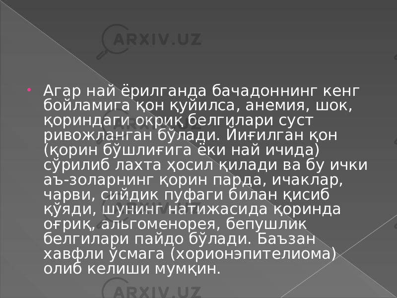 • Агар най ёрилганда бачадоннинг кенг бойламига қон қуйилса, анемия, шок, қориндаги окриқ белгилари суст ривожланган бўлади. Йиғилган қон (қорин бўшлиғига ёки най ичида) сўрилиб лахта ҳосил қилади ва бу ички аъ-золарнинг қорин парда, ичаклар, чарви, сийдик пуфаги билан қисиб қўяди, шунинг натижасида қоринда оғриқ, альгоменорея, бепушлик белгилари пайдо бўлади. Баъзан хавфли ўсмага (хорионэпителиома) олиб келиши мумқин. 