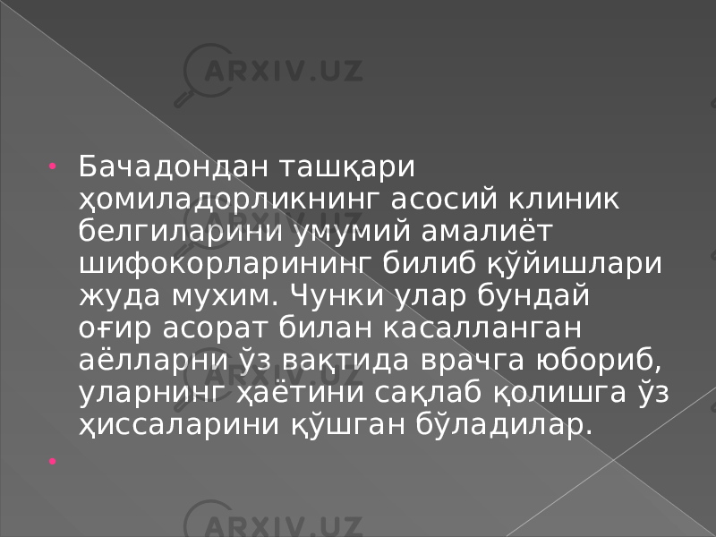 • Бачадондан ташқари ҳомиладорликнинг асосий клиник белгиларини умумий амалиёт шифокорларининг билиб қўйишлари жуда мухим. Чунки улар бундай оғир асорат билан касалланган аёлларни ўз вақтида врачга юбориб, уларнинг ҳаётини сақлаб қолишга ўз ҳиссаларини қўшган бўладилар. •   