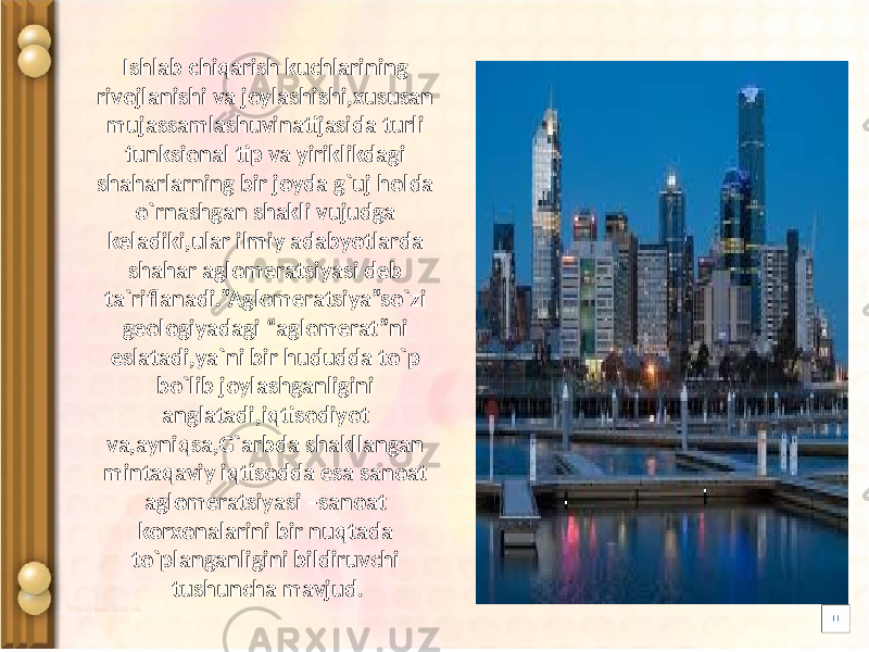 Ishlab chiqarish kuchlarining rivojlanishi va joylashishi,xususan mujassamlashuvinatijasida turli funksional tip va yiriklikdagi shaharlarning bir joyda g`uj holda o`rnashgan shakli vujudga keladiki,ular ilmiy adabyotlarda shahar aglomeratsiyasi deb ta`riflanadi.”Aglomeratsiya”so`zi geologiyadagi “aglomerat”ni eslatadi,ya`ni bir hududda to`p bo`lib joylashganligini anglatadi,iqtisodiyot va,ayniqsa,G`arbda shakllangan mintaqaviy iqtisodda esa sanoat aglomeratsiyasi –sanoat korxonalarini bir nuqtada to`planganligini bildiruvchi tushuncha mavjud. 