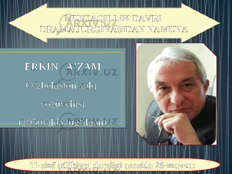 MUSTAQILLIK DAVRI DRAMATURGIYASIDAN NAMUNA ERKIN A’ZAM O‘zbekiston xalq yozuvchisi (1950 yilda tug‘ilgan) 11-sinf adabiyot darsligi asosida 28-mavzu: 